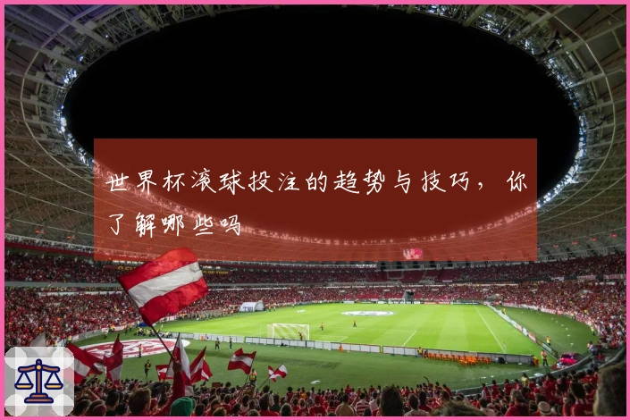 世界杯滚球投注的趋势与技巧，你了解哪些吗