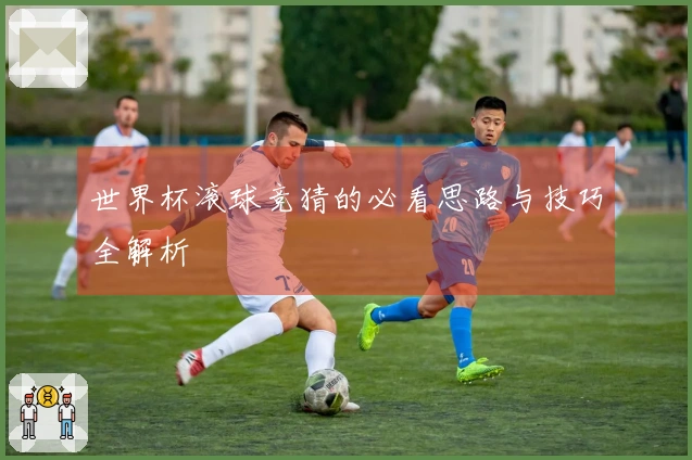 世界杯滚球竞猜的必看思路与技巧全解析