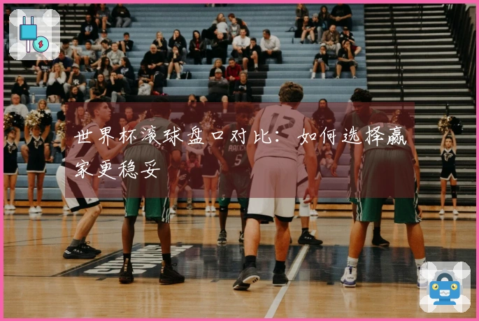 世界杯滚球盘口对比：如何选择赢家更稳妥