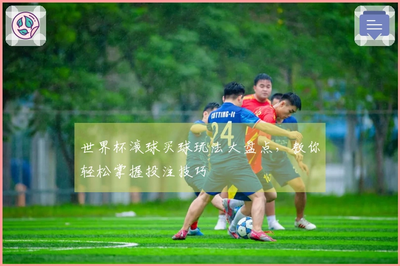 世界杯滚球买球玩法大盘点，教你轻松掌握投注技巧