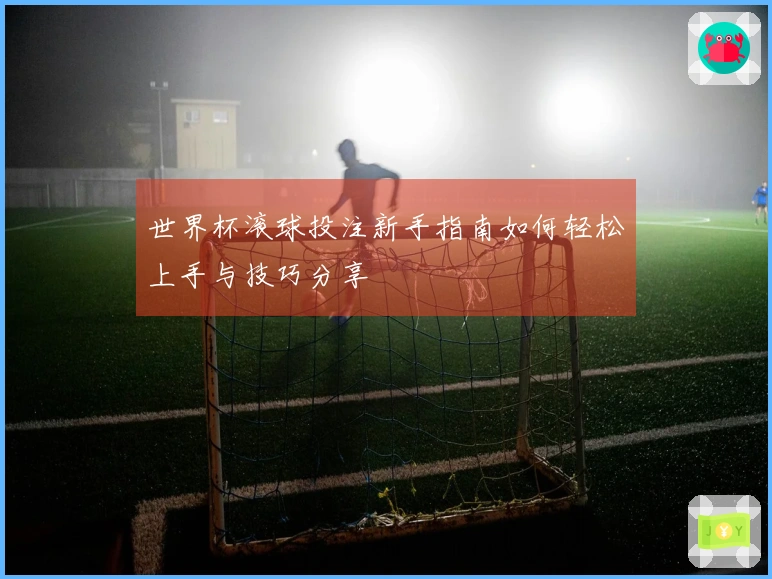 世界杯滚球投注新手指南如何轻松上手与技巧分享