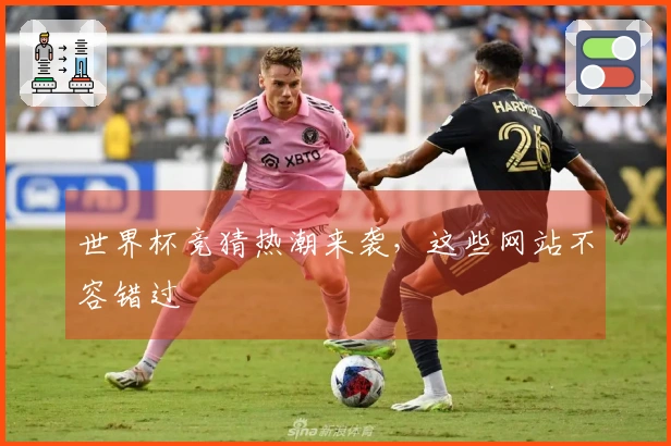 世界杯竞猜热潮来袭，这些网站不容错过