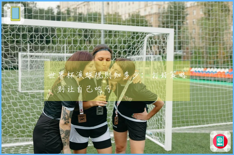 世界杯滚球规则知多少：打好策略，别让自己吃亏