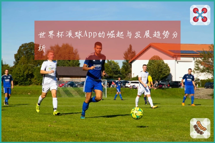 世界杯滚球App的崛起与发展趋势分析