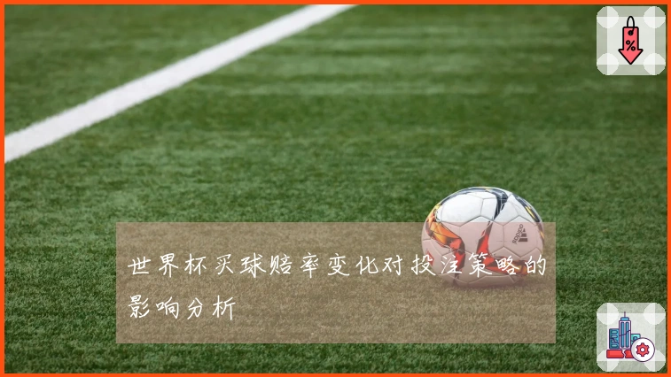 世界杯买球赔率变化对投注策略的影响分析