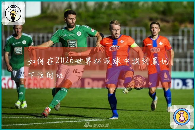 如何在2026世界杯滚球中找到最优下注时机