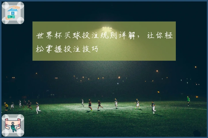 世界杯买球投注规则详解，让你轻松掌握投注技巧